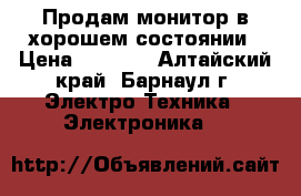 Продам монитор в хорошем состоянии › Цена ­ 2 000 - Алтайский край, Барнаул г. Электро-Техника » Электроника   